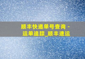 顺丰快递单号查询 - 运单追踪_顺丰速运